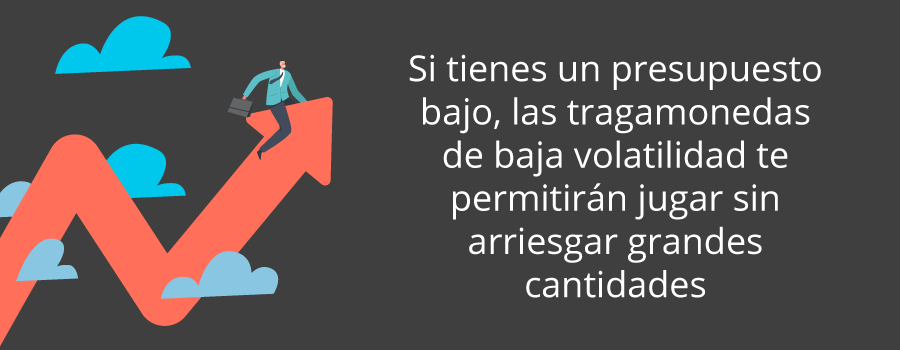 Si tienes un presupuesto bajo, las tragamonedas de baja volatilidad te permitirán jugar sin arriesgar grandes cantidades