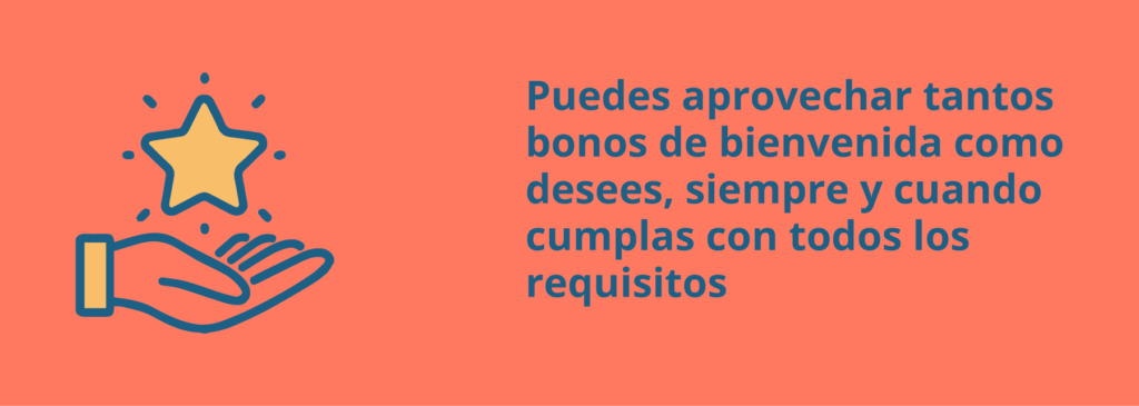 Puedes aprovechar tantos bonos de bienvenida como desees, siempre y cuando cumplas con todos los requisitos